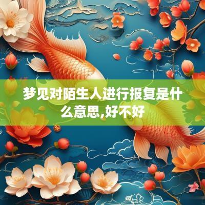 梦见对陌生人进行报复是什么意思,好不好