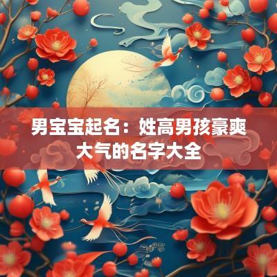 男宝宝起名：姓高男孩豪爽大气的名字大全