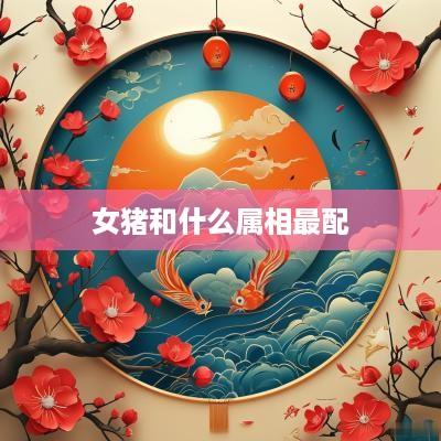 女猪和什么属相最配