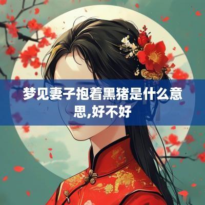 梦见妻子抱着黑猪是什么意思,好不好