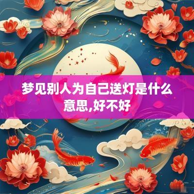 梦见别人为自己送灯是什么意思,好不好