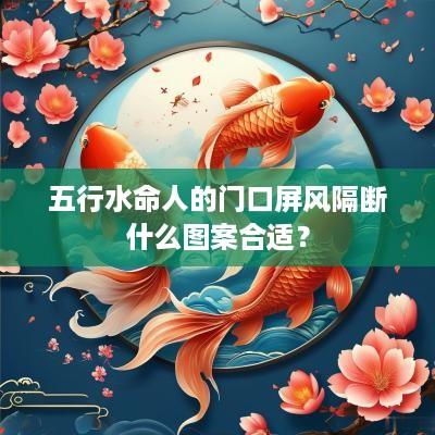 五行水命人的门口屏风隔断什么图案合适？