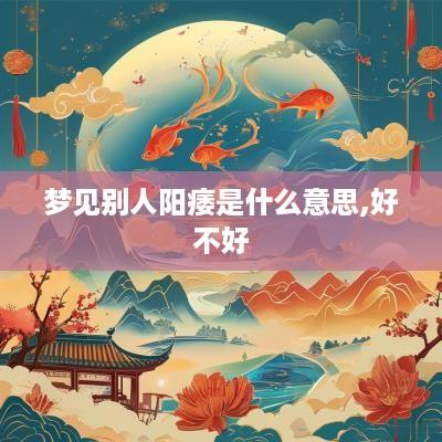 梦见别人阳痿是什么意思,好不好