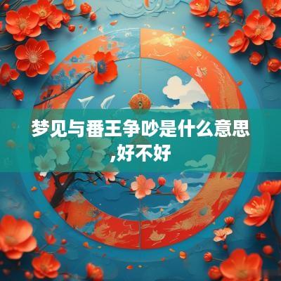 梦见与番王争吵是什么意思,好不好
