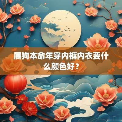 属狗本命年穿内裤内衣要什么颜色好？