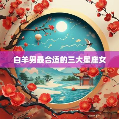 白羊男最合适的三大星座女