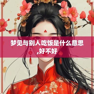 梦见与别人吃饭是什么意思,好不好