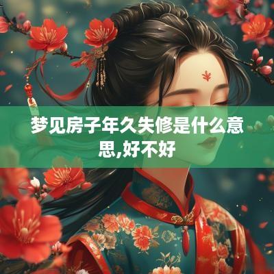 梦见房子年久失修是什么意思,好不好