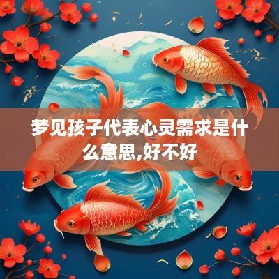 梦见孩子代表心灵需求是什么意思,好不好