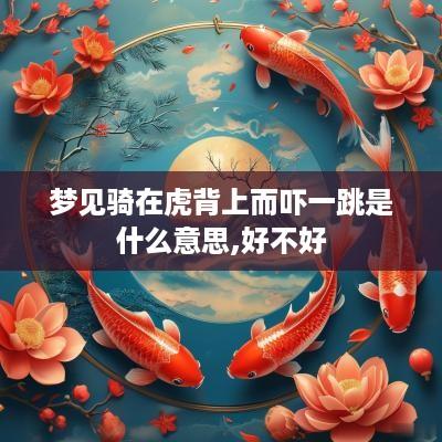 梦见骑在虎背上而吓一跳是什么意思,好不好