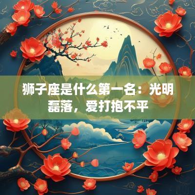 狮子座是什么第一名：光明磊落，爱打抱不平
