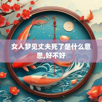 女人梦见丈夫死了是什么意思,好不好