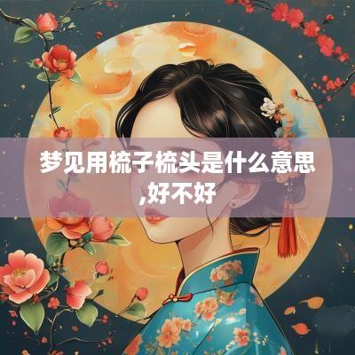 梦见用梳子梳头是什么意思,好不好