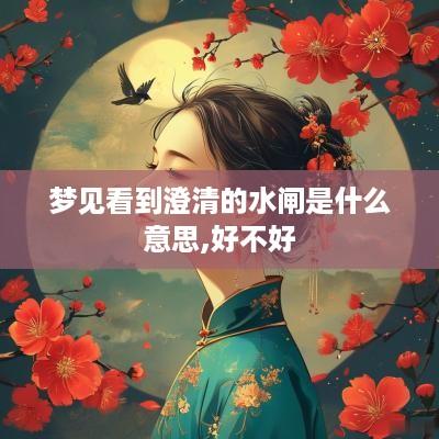 梦见看到澄清的水闸是什么意思,好不好