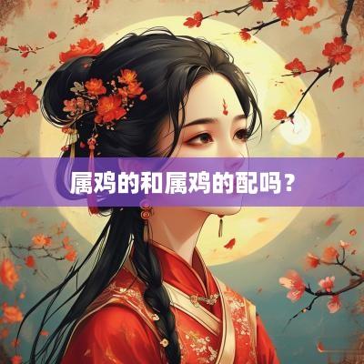 属鸡的和属鸡的配吗？