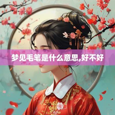 梦见毛笔是什么意思,好不好
