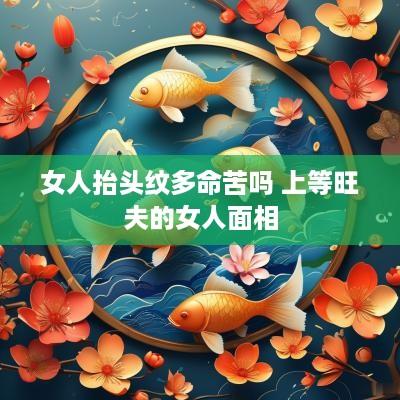 女人抬头纹多命苦吗 上等旺夫的女人面相