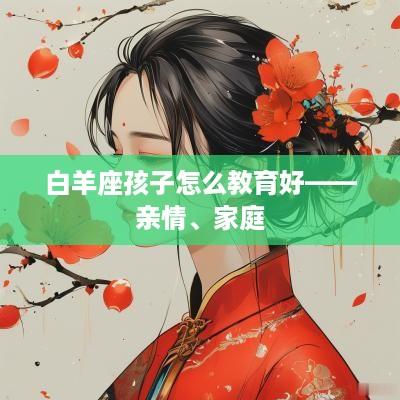白羊座孩子怎么教育好——亲情、家庭