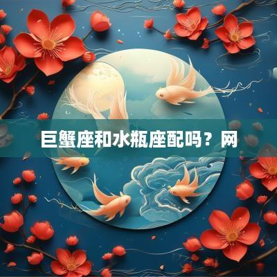 巨蟹座和水瓶座配吗？网