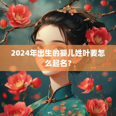 2025年出生的婴儿姓叶要怎么起名？