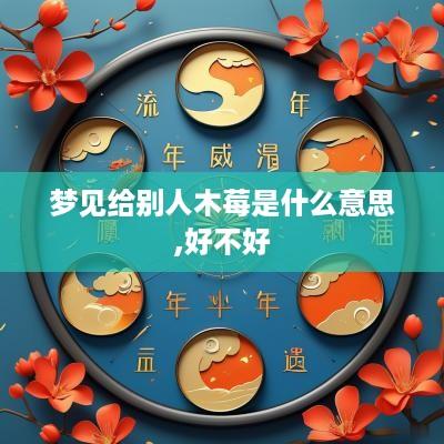 梦见给别人木莓是什么意思,好不好