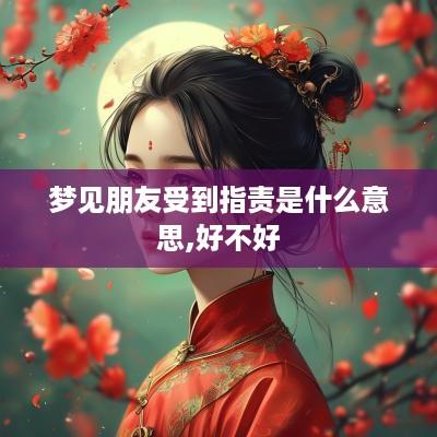 梦见朋友受到指责是什么意思,好不好