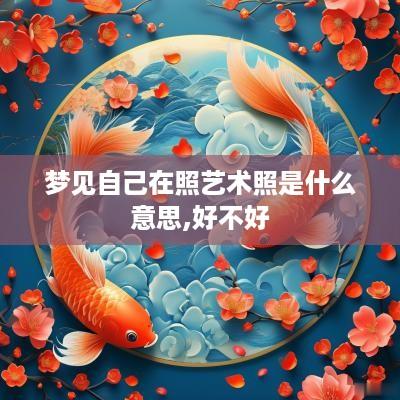 梦见自己在照艺术照是什么意思,好不好