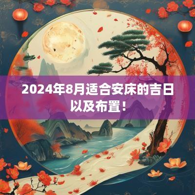 2025年8月适合安床的吉日以及布置！