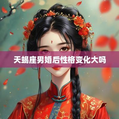 天蝎座男婚后性格变化大吗