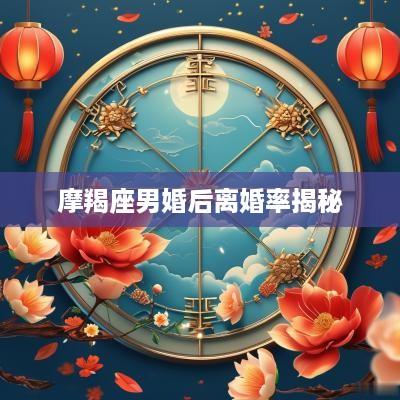 摩羯座男婚后离婚率揭秘