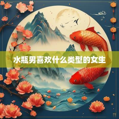 水瓶男喜欢什么类型的女生