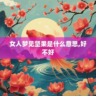 女人梦见坚果是什么意思,好不好