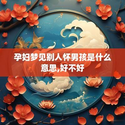 孕妇梦见别人怀男孩是什么意思,好不好
