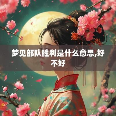 梦见部队胜利是什么意思,好不好