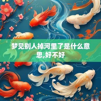 梦见别人掉河里了是什么意思,好不好