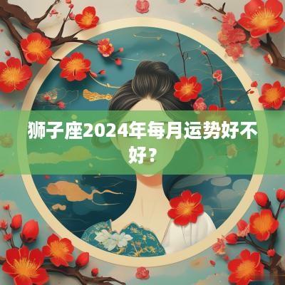 狮子座2025年每月运势好不好？