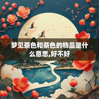 梦见茶色和茶色的物品是什么意思,好不好