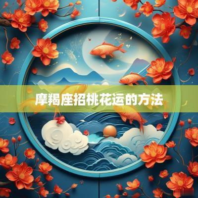 摩羯座招桃花运的方法