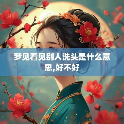 梦见看见别人洗头是什么意思,好不好