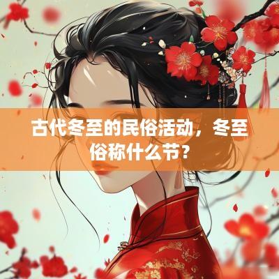 古代冬至的民俗活动，冬至俗称什么节？