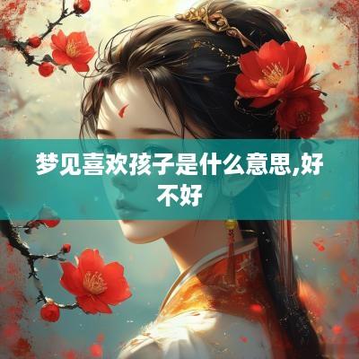 梦见喜欢孩子是什么意思,好不好