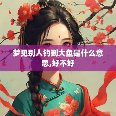 梦见别人钓到大鱼是什么意思,好不好