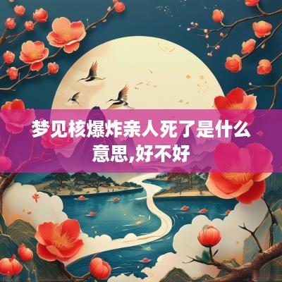 梦见核爆炸亲人死了是什么意思,好不好