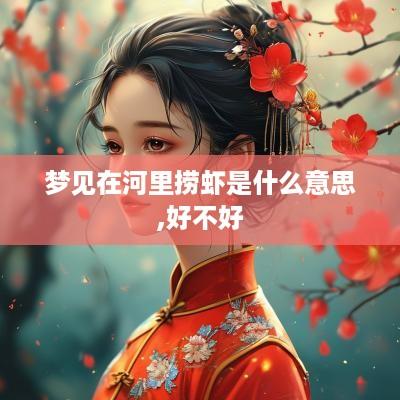 梦见在河里捞虾是什么意思,好不好