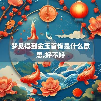 梦见得到金玉首饰是什么意思,好不好