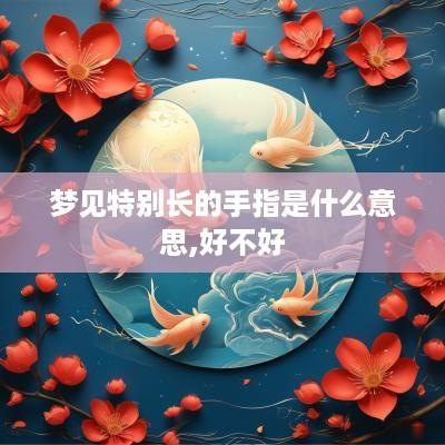 梦见特别长的手指是什么意思,好不好