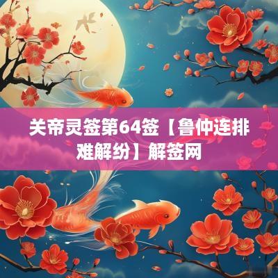 关帝灵签第64签【鲁仲连排难解纷】解签网