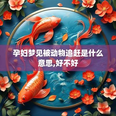 孕妇梦见被动物追赶是什么意思,好不好