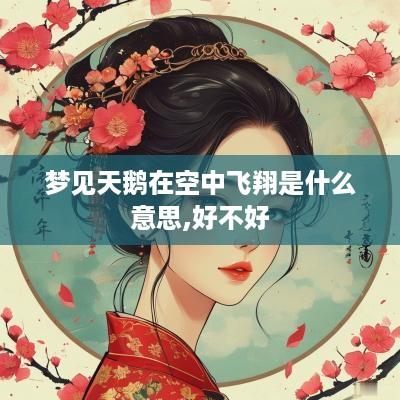梦见天鹅在空中飞翔是什么意思,好不好