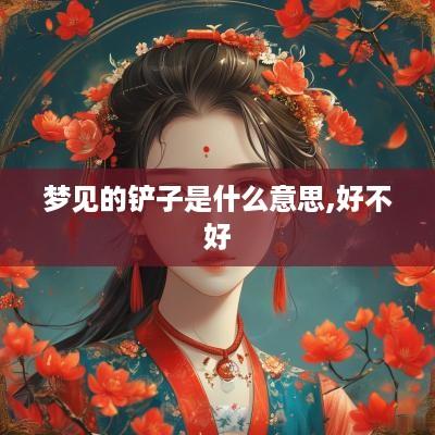 梦见的铲子是什么意思,好不好